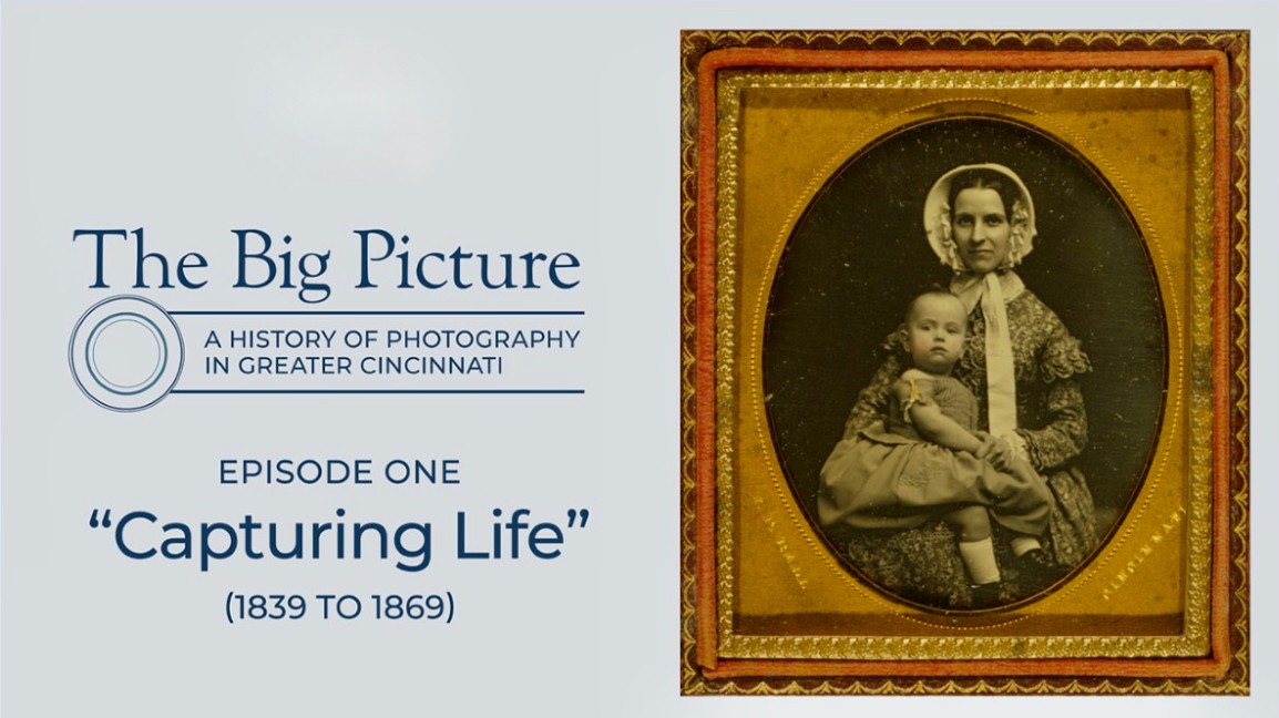 Vintage phot on right of mother holding child. On left words saying, "The Big Picture, A history of  Photography in Greater Cincinnati, episode one, Capturing Life (1839-1869)." 